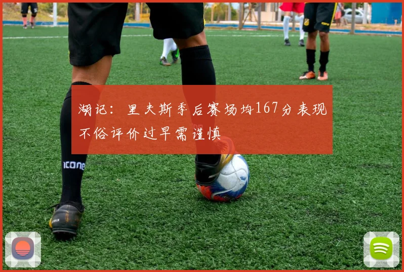 湖记：里夫斯季后赛场均167分表现不俗评价过早需谨慎