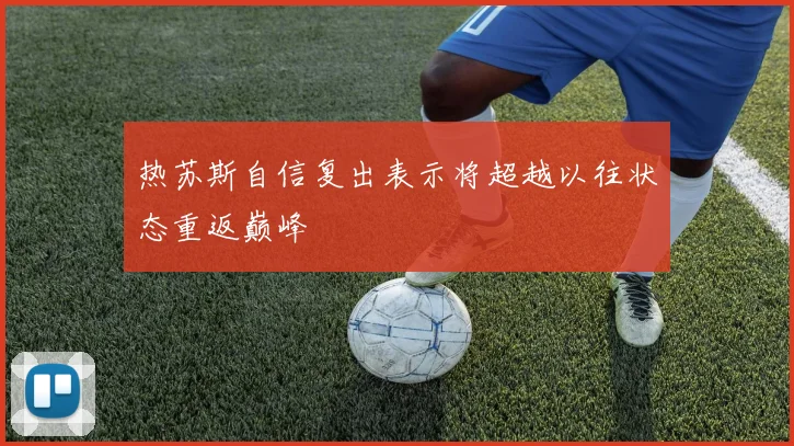 热苏斯自信复出表示将超越以往状态重返巅峰