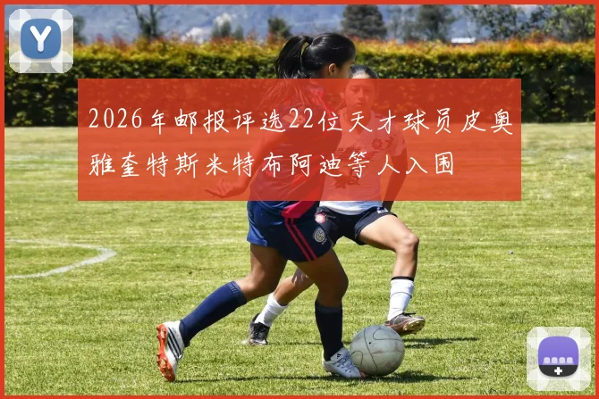 2026年邮报评选22位天才球员皮奥雅奎特斯米特布阿迪等人入围