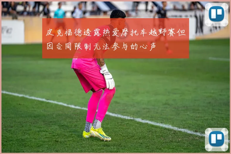 皮克福德透露热爱摩托车越野赛但因合同限制无法参与的心声