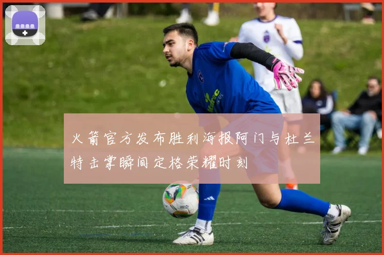 火箭官方发布胜利海报阿门与杜兰特击掌瞬间定格荣耀时刻