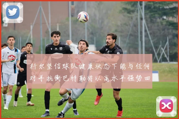 科尔坚信球队健康状态下能与任何对手抗衡巴特勒将以高水平强势回归