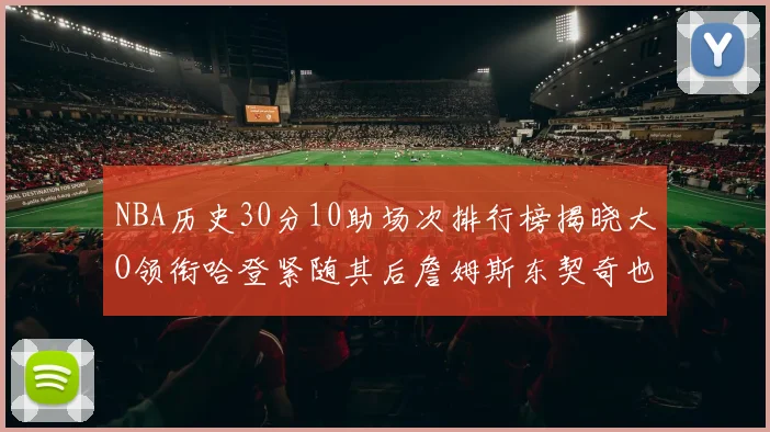 NBA历史30分10助场次排行榜揭晓大O领衔哈登紧随其后詹姆斯东契奇也在榜单中