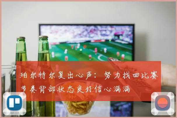 珀尔特尔复出心声：努力找回比赛节奏背部状态良好信心满满