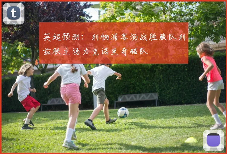 英超预测：利物浦客场战胜狼队利兹联主场力克诺里奇猫队