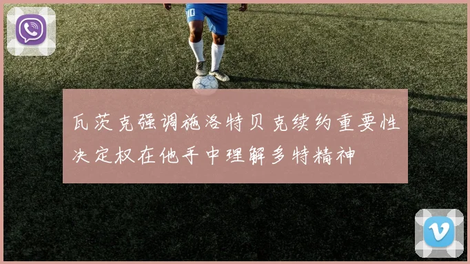 瓦茨克强调施洛特贝克续约重要性决定权在他手中理解多特精神