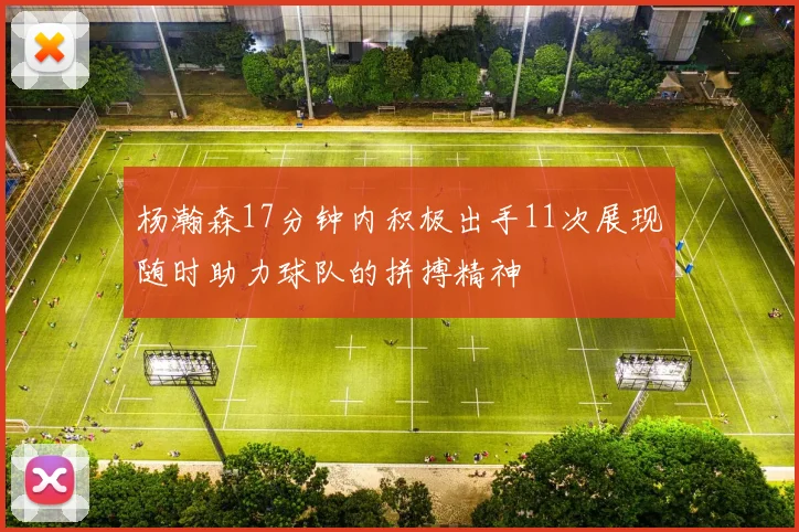 杨瀚森17分钟内积极出手11次展现随时助力球队的拼搏精神