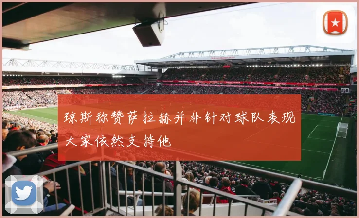琼斯称赞萨拉赫并非针对球队表现大家依然支持他